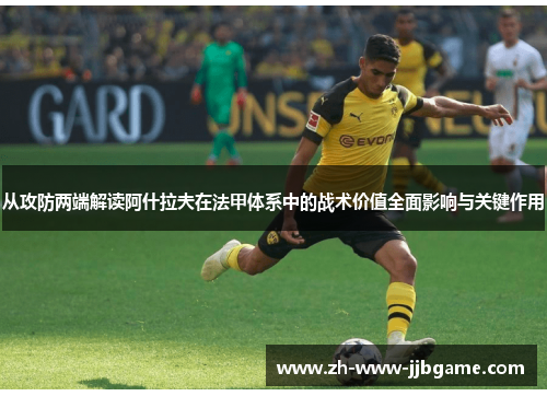 从攻防两端解读阿什拉夫在法甲体系中的战术价值全面影响与关键作用