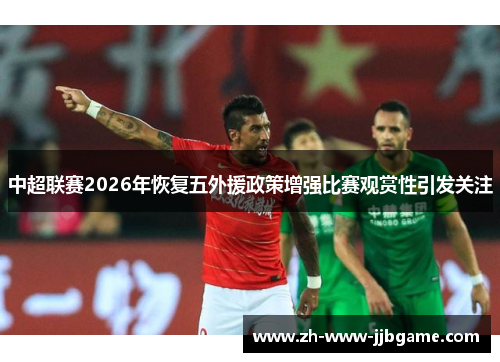 中超联赛2026年恢复五外援政策增强比赛观赏性引发关注