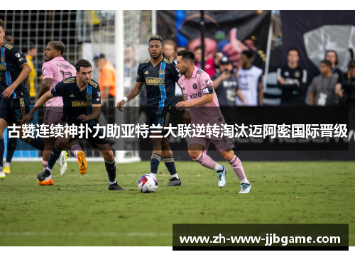 古赞连续神扑力助亚特兰大联逆转淘汰迈阿密国际晋级