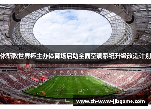 休斯敦世界杯主办体育场启动全面空调系统升级改造计划 休斯敦世界杯主办体育场启动全面空调系统升级改造计划