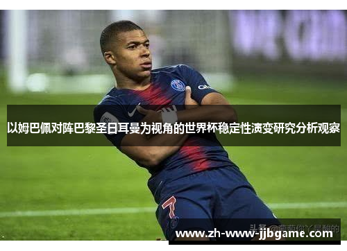 以姆巴佩对阵巴黎圣日耳曼为视角的世界杯稳定性演变研究分析观察 以姆巴佩对阵巴黎圣日耳曼为视角的世界杯稳定性演变研究分析观察