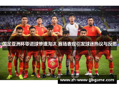国足亚洲杯零进球惨遭淘汰 赛场表现引发球迷热议与反思