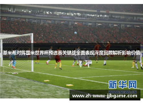 基米希对阵国米世界杯预选赛关键战全面表现深度回顾解析影响价值