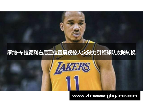 康纳·布拉德利右后卫位置展现惊人突破力引领球队攻防转换