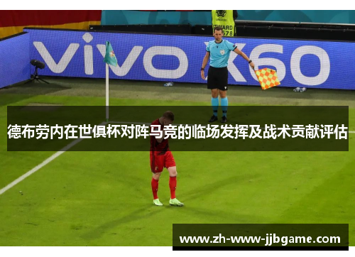 德布劳内在世俱杯对阵马竞的临场发挥及战术贡献评估 德布劳内在世俱杯对阵马竞的临场发挥及战术贡献评估
