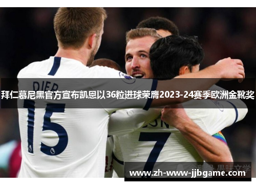 拜仁慕尼黑官方宣布凯恩以36粒进球荣膺2023-24赛季欧洲金靴奖
