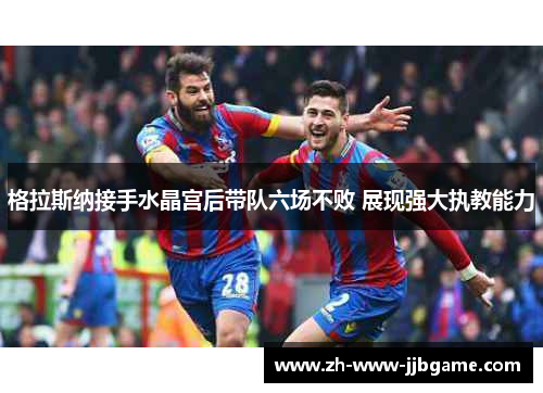 格拉斯纳接手水晶宫后带队六场不败 展现强大执教能力