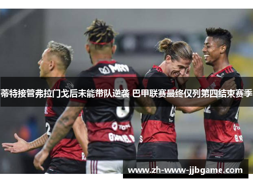 蒂特接管弗拉门戈后未能带队逆袭 巴甲联赛最终仅列第四结束赛季