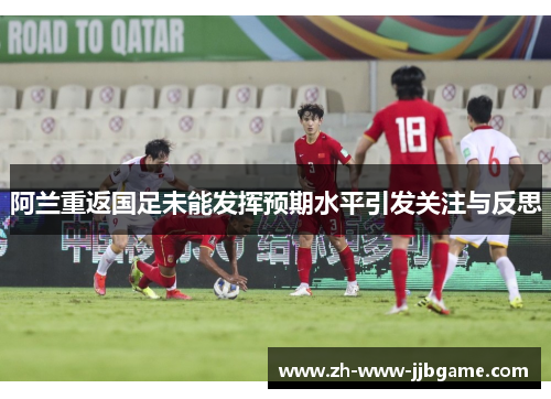 阿兰重返国足未能发挥预期水平引发关注与反思