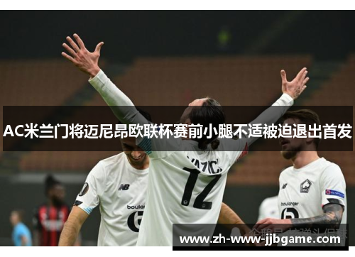 AC米兰门将迈尼昂欧联杯赛前小腿不适被迫退出首发