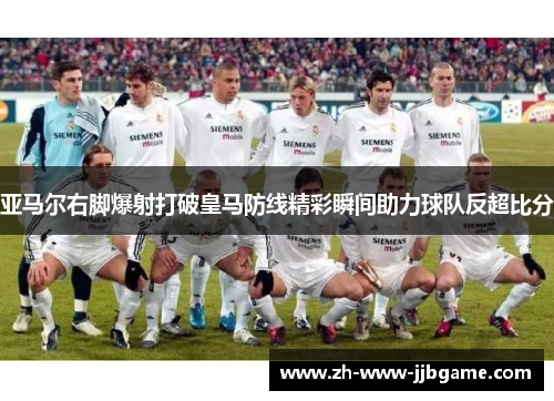 亚马尔右脚爆射打破皇马防线精彩瞬间助力球队反超比分