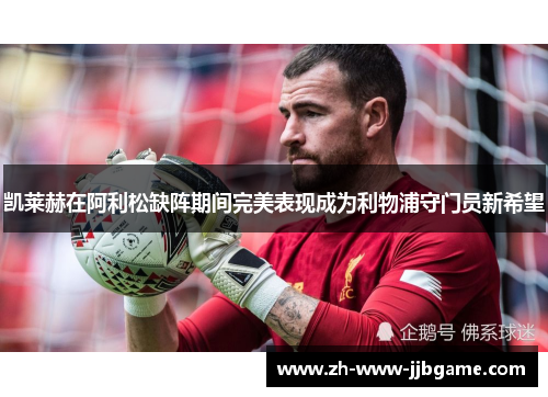 凯莱赫在阿利松缺阵期间完美表现成为利物浦守门员新希望