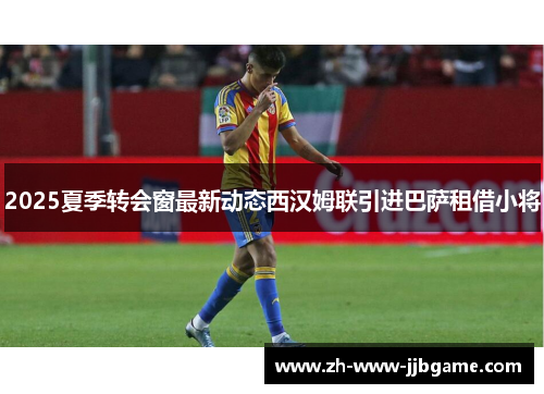 2025夏季转会窗最新动态西汉姆联引进巴萨租借小将