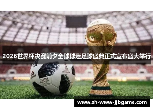 2026世界杯决赛前夕全球球迷足球盛典正式宣布盛大举行 2026世界杯决赛前夕全球球迷足球盛典正式宣布盛大举行