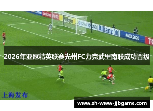 2026年亚冠精英联赛光州FC力克武里南联成功晋级 2026年亚冠精英联赛光州FC力克武里南联成功晋级
