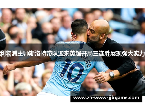 利物浦主帅斯洛特带队迎来英超开局三连胜展现强大实力 利物浦主帅斯洛特带队迎来英超开局三连胜展现强大实力