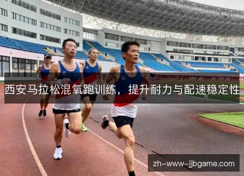 西安马拉松混氧跑训练,提升耐力与配速稳定性 西安马拉松混氧跑训练,提升耐力与配速稳定性