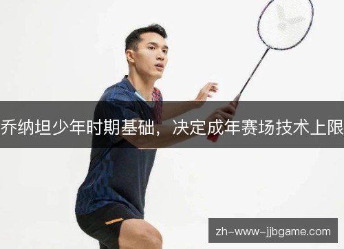乔纳坦少年时期基础,决定成年赛场技术上限 乔纳坦少年时期基础,决定成年赛场技术上限
